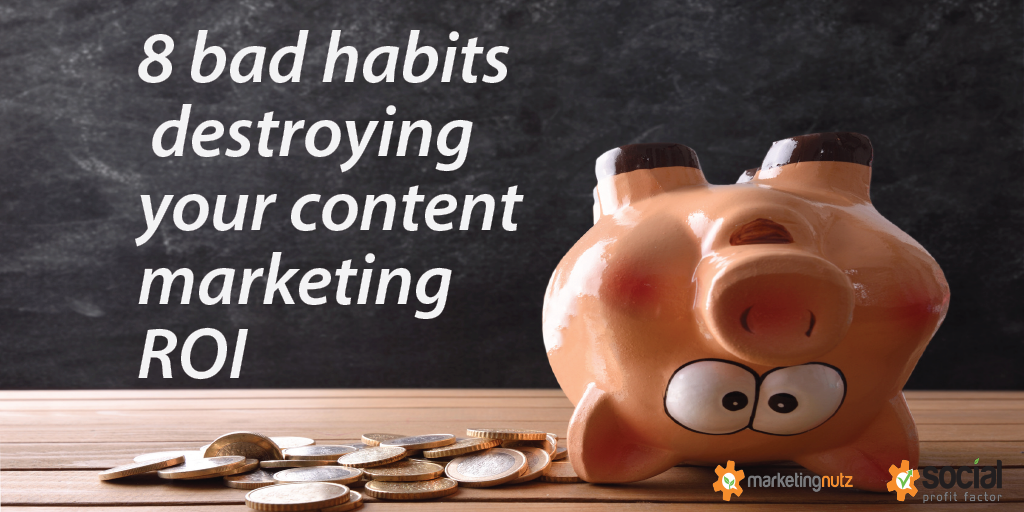 content marketing roi 8 bad habits destructing it